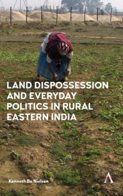 Book cover of: Land Dispossession and Everyday Politics in Rural Eastern India. By: Kenneth Bo Nielsen