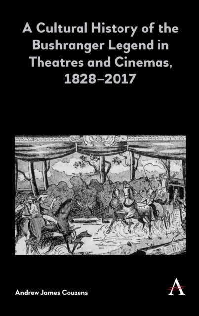 Book cover of: Cultural History of the Bushranger Legend in Theatres and Cinemas, 1828–2017. By: Andrew James Couzens