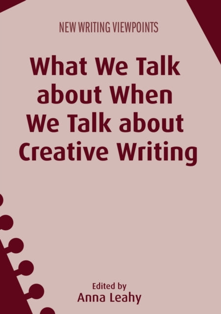 Book cover of: What We Talk about When We Talk about Creative Writing. By: Anna Leahy