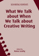 Book cover of: What We Talk about When We Talk about Creative Writing. By: Anna Leahy