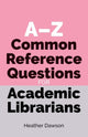 Book cover of: A-Z Common Reference Questions for Academic Librarians. By: Heather Dawson