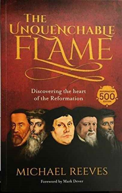 Unquenchable Flame, Discovering The Heart Of The Reformation 9781783595297 Michael Reeves
