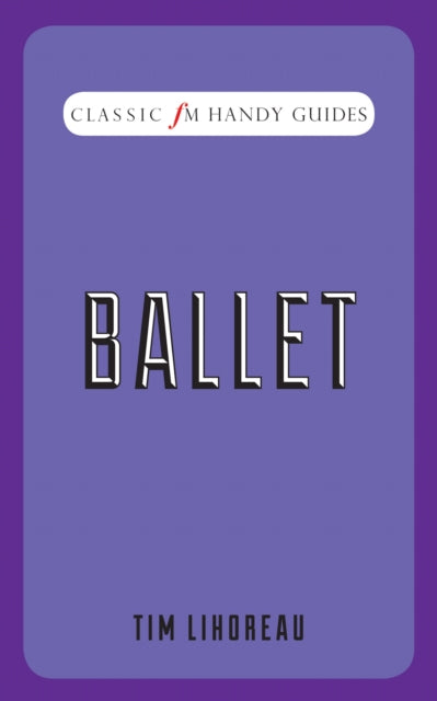 Book cover of: Ballet (Classic FM Handy Guides). By: Tim Lihoreau