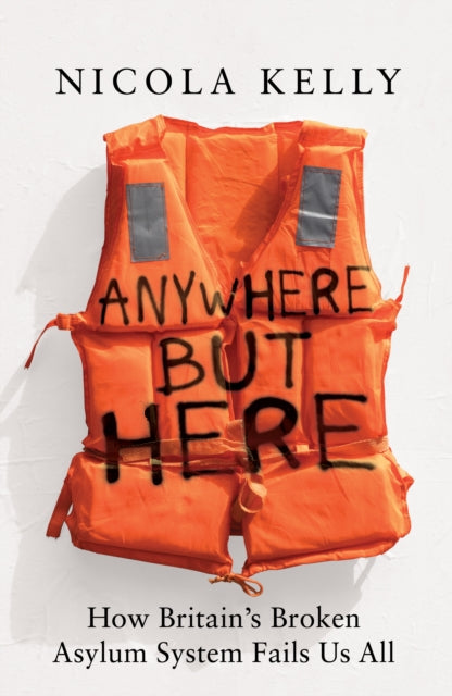 Anywhere But Here, How Britain’s Broken Asylum System Fails Us All 9781783968558 Nicola Kelly