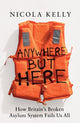 Anywhere But Here, How Britain’s Broken Asylum System Fails Us All 9781783968558 Nicola Kelly