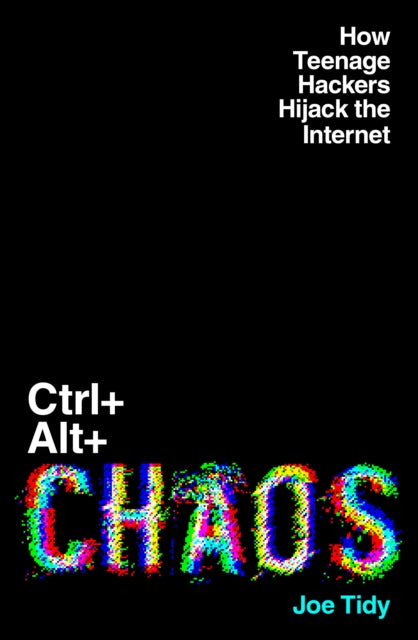 Ctrl+Alt+Chaos, How Teenage Hackers Hijack the Internet 9781783968763 Joe Tidy