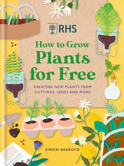 RHS How to Grow Plants for Free, Creating New Plants from Cuttings, Seeds and More 9781784728915 Simon Akeroyd
