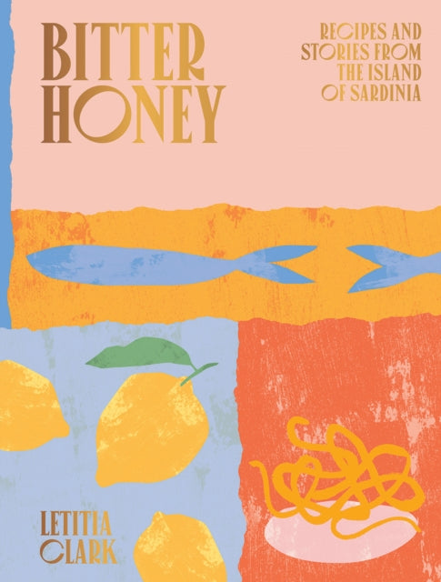 Bitter Honey, Recipes and Stories from the Island of Sardinia 9781784882778 Letitia Clark