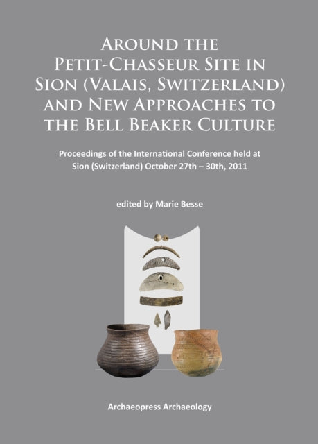 Book cover of: Around the Petit-Chasseur Site in Sion (Valais, Switzerland) and New Approaches to the Bell Beaker Culture. By: Marie Besse