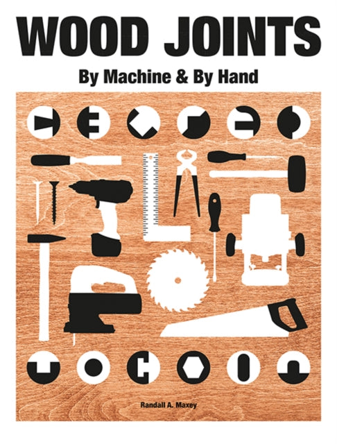 Book cover of: Wood Joints by Machine & by Hand. By: Randall A. Maxey
