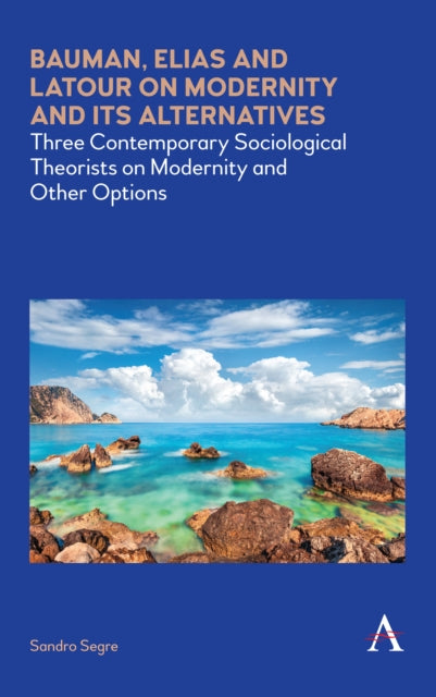 Book cover of: Bauman, Elias and Latour on Modernity and Its Alternatives. By: Sandro Segre