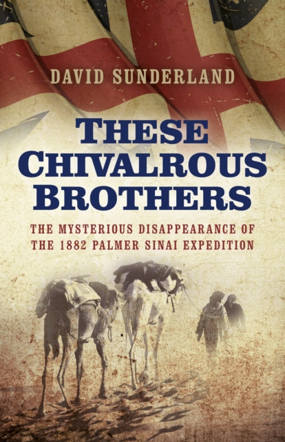 Book cover of: These Chivalrous Brothers – The Mysterious Disappearance of the 1882 Palmer Sinai Expedition. By: David Sunderland