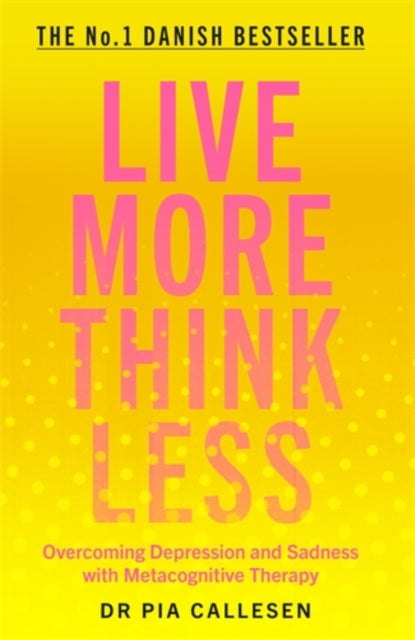 Live More Think Less, Overcoming Depression and Sadness with Metacognitive Therapy 9781785786686 Pia Callesen