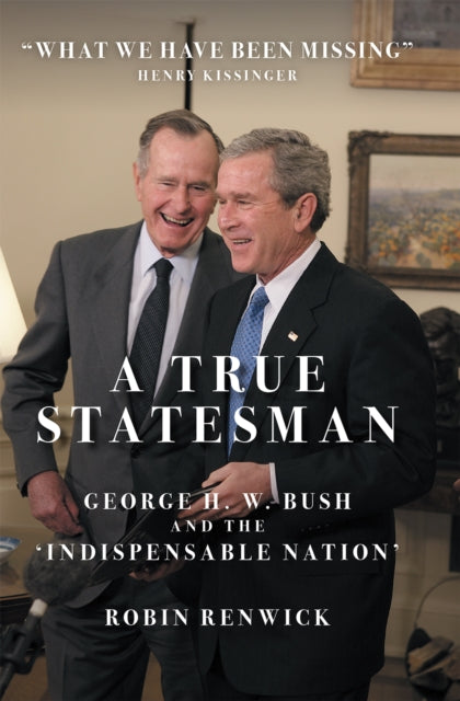 True Statesman, George H. W. Bush and the 'Indispensable Nation' 9781785907845 Robin Renwick