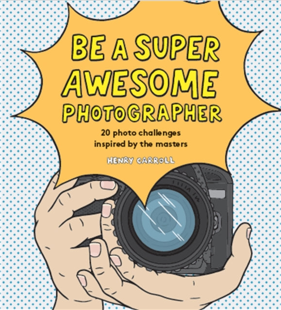 Book cover of: Be a Super Awesome Photographer. By: Henry Carroll