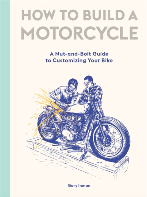 How to Build a Motorcycle, A Nut-and-Bolt Guide to Customizing Your Bike 9781786277589 Gary Inman