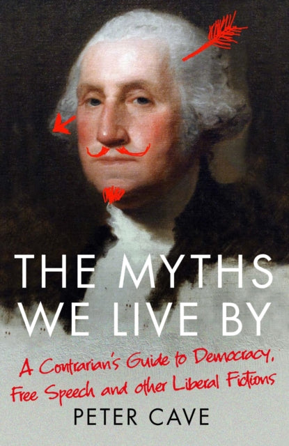 Myths We Live By, A Contrarian's Guide to Democracy, Free Speech and Other Liberal Fictions 9781786495228 Peter Cave