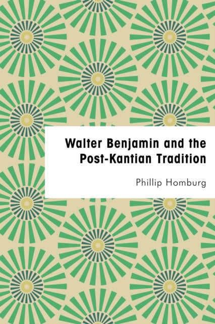 Book cover of: Walter Benjamin and the Post-Kantian Tradition. By: Phillip Homburg