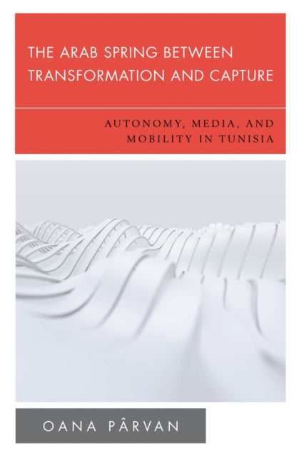 Book cover of: Arab Spring Between Transformation and Capture. By: Oana Pârvan