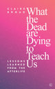 Book cover of: What the Dead Are Dying to Teach Us. By: Claire Board