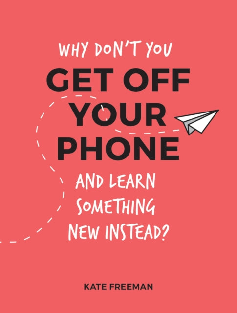 Book cover of: Why Don't You Get Off Your Phone and Learn Something New Instead?. By: Kate Freeman