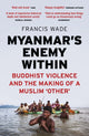 Book cover of: Myanmar's Enemy Within. By: Francis Wade