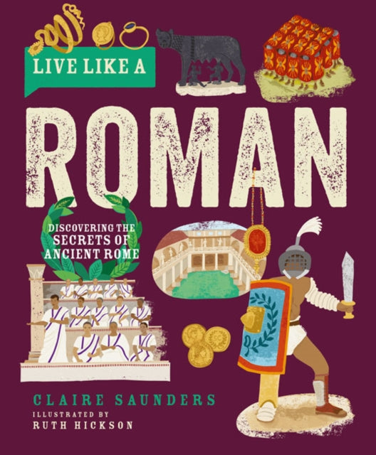 Live Like a Roman, Discovering the Secrets of Ancient Rome 9781787081260 Claire Saunders