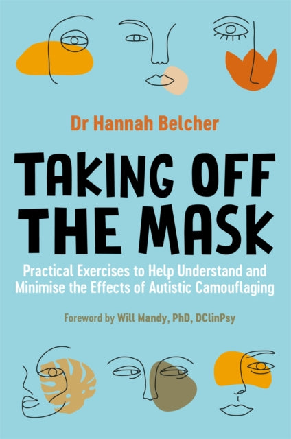 Taking Off the Mask, Practical Exercises to Help Understand and Minimise the Effects of Autistic Camouflaging 9781787755895 Hannah Louise Belcher