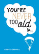 Book cover of: You're Never Too Old to.... By: Lizzie Cornwall