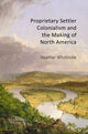 Book cover of: Proprietary Settler Colonialism and the Making of North America. By: Heather Whiteside