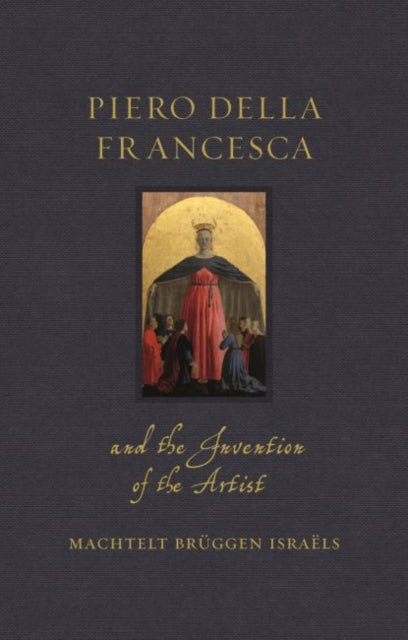 Book cover of: Piero della Francesca and the Invention of the Artist. By: Machtelt Brüggen Israëls
