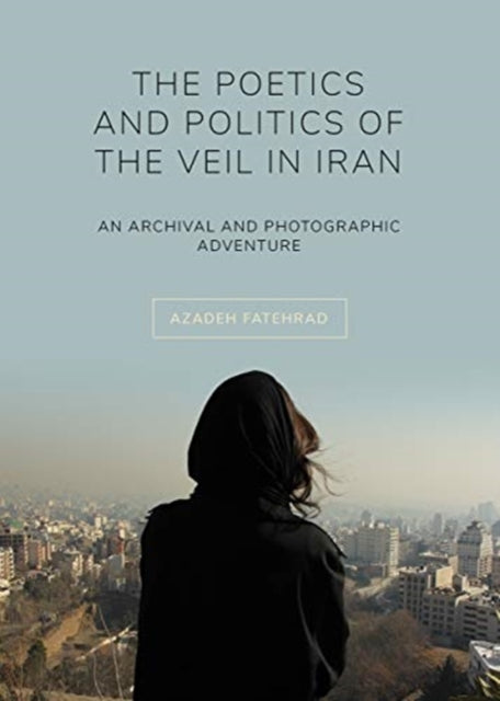 Book cover of: Poetics and Politics of the Veil in Iran. By: Azadeh Fatehrad