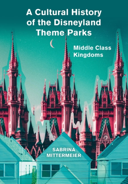 Book cover of: Cultural History of the Disneyland Theme Parks. By: Sabrina Mittermeier