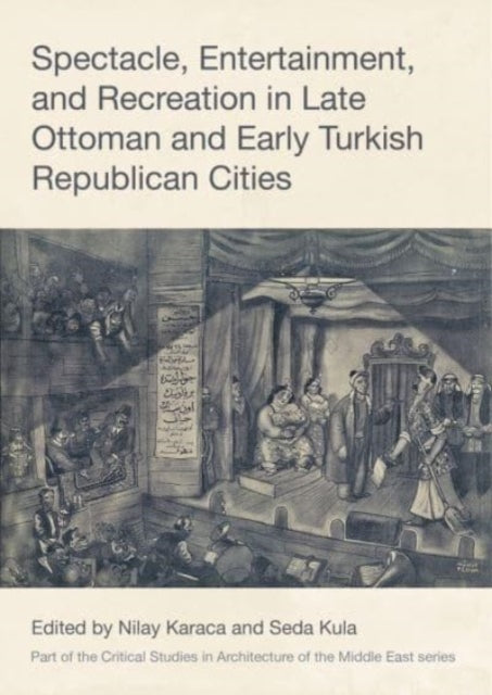 Book cover of: Spectacle, Entertainment, and Recreation in Late Ottoman and Early Turkish Republican Cities. By: Nilay Karaca