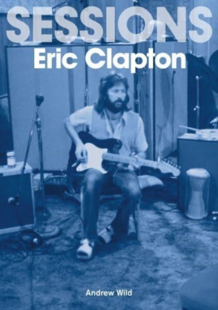 Book cover of: Eric Clapton Sessions. By: Andrew Wild