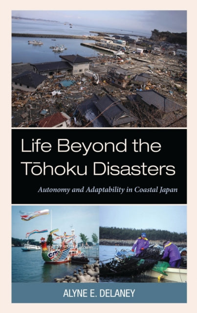 Book cover of: Life Beyond the Tohoku Disasters. By: Alyne E. Delaney