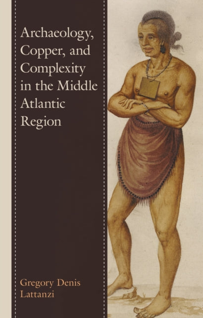 Book cover of: Archaeology, Copper, and Complexity in the Middle Atlantic Region. By: Gregory Denis Lattanzi