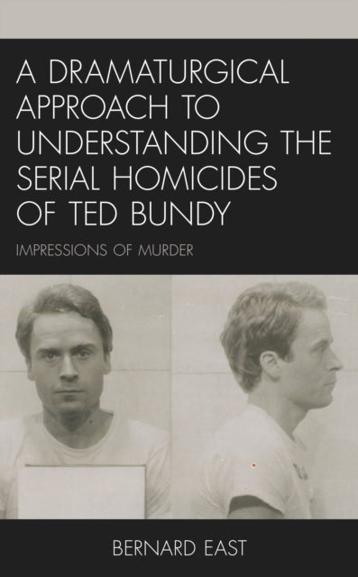 Book cover of: Dramaturgical Approach to Understanding the Serial Homicides of Ted Bundy. By: Bernard East