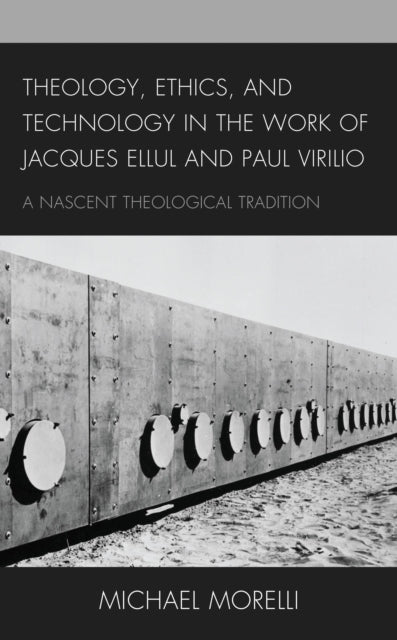 Book cover of: Theology, Ethics, and Technology in the Work of Jacques Ellul and Paul Virilio. By: Michael Morelli