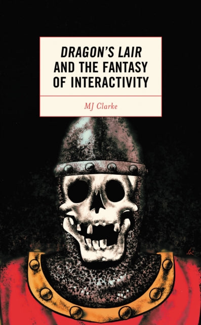 Book cover of: Dragon's Lair and the Fantasy of Interactivity. By: M. J. Clarke