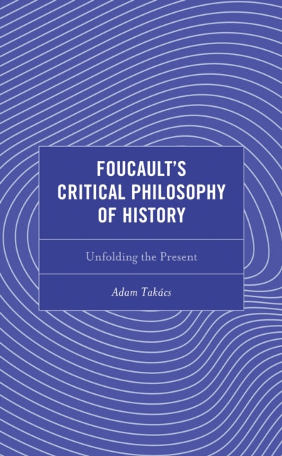 Book cover of: Foucault's Critical Philosophy of History. By: Adam Takács