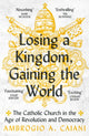 Book cover of: Losing a Kingdom, Gaining the World. By: Ambrogio A. Caiani