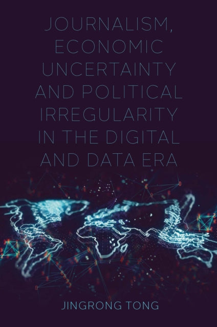 Book cover of: Journalism, Economic Uncertainty and Political Irregularity in the Digital and Data Era. By: Jingrong Tong