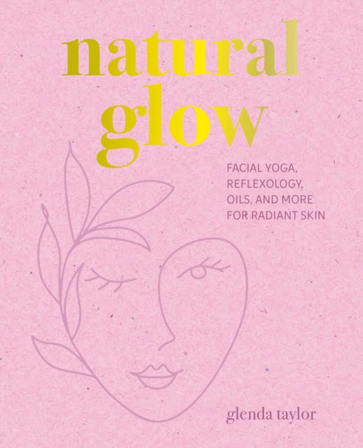 Natural Glow, Facial Yoga, Reflexology, Oils, and More for Radiant Skin 9781800654686 Glenda Taylor
