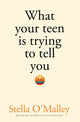Book cover of: What Your Teen is Trying to Tell You. By: Stella O'Malley