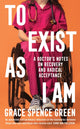 To Exist As I Am, A Doctor's Notes on Recovery and Radical Acceptance 9781800814486 Grace Spence Green
