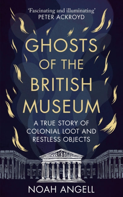 Ghosts of the British Museum, A True Story of Colonial Loot and Restless Objects 9781800961340 Noah Angell