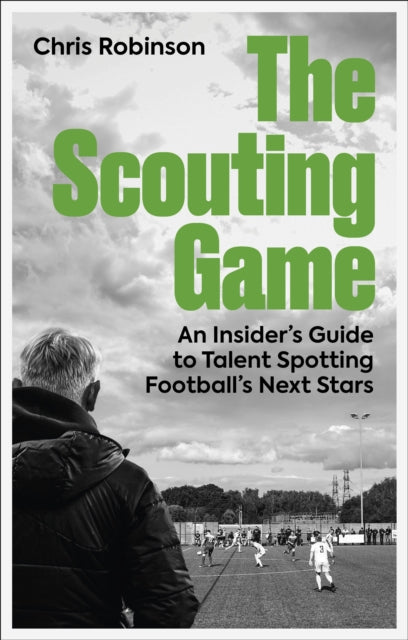 Scouting Game, An Insider’s Guide to Talent Spotting Football's Next Stars 9781801509244 Chris Robinson