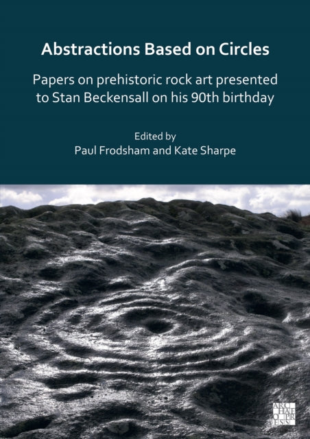 Book cover of: Abstractions Based on Circles: Papers on prehistoric rock art presented to Stan Beckensall on his 90th birthday. By: Paul Frodsham