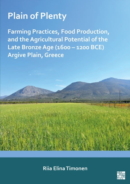 Book cover of: Plain of Plenty: Farming Practices, Food Production, and the Agricultural Potential of the Late Bronze Age (1600–1200 BCE) Argive Plain, Greece. By: Riia Elina Timonen